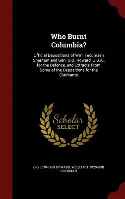 Chi ha bruciato la Columbia? Deposizioni ufficiali di Wm. Tecumseh Sherman e del Gen. O.O. Howard, U.S.A., per la difesa, ed estratti da alcuni dei documenti di guerra. - Who Burnt Columbia?: Official Depositions of Wm. Tecumseh Sherman and Gen. O.O. Howard, U.S.A., for the Defence, and Extracts From Some of