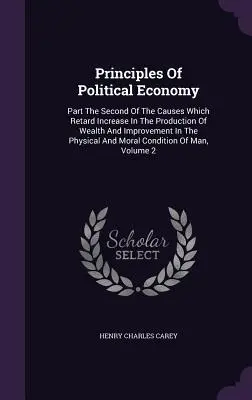 Principi di economia politica: Parte seconda delle cause che ritardano l'aumento della produzione di ricchezza e il miglioramento delle condizioni fisiche e sociali. - Principles Of Political Economy: Part The Second Of The Causes Which Retard Increase In The Production Of Wealth And Improvement In The Physical And M