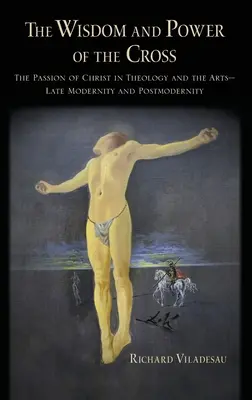 La saggezza e il potere della croce: La passione di Cristo nella teologia e nelle arti - Tarda e post-modernità - The Wisdom and Power of the Cross: The Passion of Christ in Theology and the Arts -- Late- And Post-Modernity