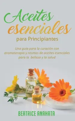 Aceites Esenciales Para Principiantes: Una guida per la cura con l'aromaterapia e ricette di acidi essenziali per la bellezza e la salute - Aceites Esenciales Para Principiantes: Una Gua Para La Curacin Con Aromaterapia Y Recetas De Aceites Esenciales Para La Belleza Y La Salud