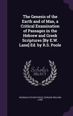 La Genesi della Terra e dell'Uomo, un esame critico dei passi delle Scritture ebraiche e greche [di E.W. Lane] Ed. da R.S. Poole - The Genesis of the Earth and of Man, a Critical Examination of Passages in the Hebrew and Greek Scriptures [By E.W. Lane] Ed. by R.S. Poole