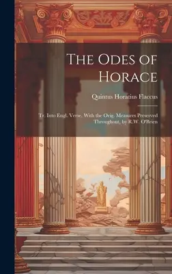 Le Odi di Orazio: Tr. In Engl. Verse, With the Orig. Misure conservate in tutto, di R.W. O'Brien - The Odes of Horace: Tr. Into Engl. Verse, With the Orig. Measures Preserved Throughout, by R.W. O'Brien