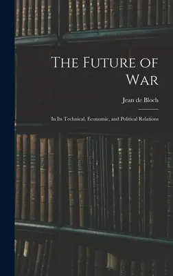 Il futuro della guerra: nelle sue relazioni tecniche, economiche e politiche - The Future of War: In Its Technical, Economic, and Political Relations