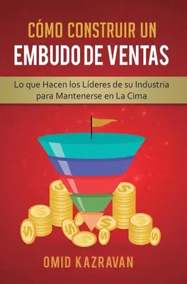 Come Costruire Un Embudo De Ventas: Lo Che Hacen Los Lderes De Su Industria Para Mantenerse En La Cima - Cmo Construir Un Embudo De Ventas: Lo Que Hacen Los Lderes De Su Industria Para Mantenerse En La Cima