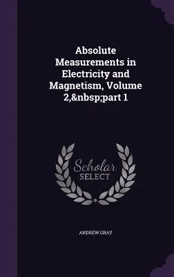 Misure assolute in elettricità e magnetismo, volume 2, parte 1 - Absolute Measurements in Electricity and Magnetism, Volume 2, part 1