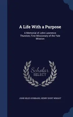 Una vita con uno scopo: Memoriale di John Lawrence Thurston, primo missionario della missione di Yale - A Life With a Purpose: A Memorial of John Lawrence Thurston, First Missionary of the Yale Mission
