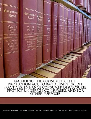 Modifica del Consumer Credit Protection ACT, per vietare le pratiche di credito abusive, migliorare le informazioni per i consumatori, proteggere i consumatori minorenni e per altri motivi. - Amending the Consumer Credit Protection ACT, to Ban Abusive Credit Practices, Enhance Consumer Disclosures, Protect Underage Consumers, and for Other