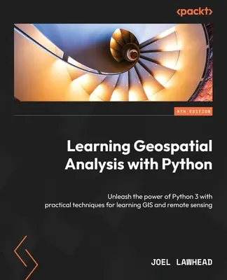 Imparare l'analisi geospaziale con Python - Quarta edizione: Sfrutta la potenza di Python 3 con tecniche pratiche per l'apprendimento dei GIS e del telerilevamento. - Learning Geospatial Analysis with Python - Fourth Edition: Unleash the power of Python 3 with practical techniques for learning GIS and remote sensing