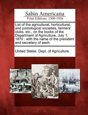 Elenco delle società agricole, orticole e pomologiche, dei club di agricoltori, ecc. presenti nei libri del Dipartimento dell'Agricoltura, 1 luglio 1870: - List of the Agricultural, Horticultural, and Pomological Societies, Farmers' Clubs, Etc., on the Books of the Department of Agriculture, July 1, 1870: