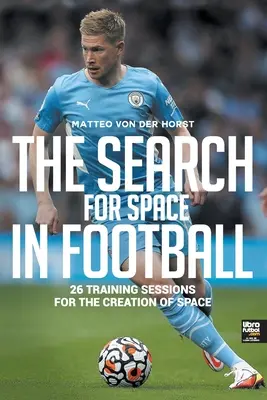 La ricerca dello spazio nel calcio: 26 sessioni di allenamento per la creazione di spazio - The Search for Space in Football: 26 Training Sessions for the Creation of Space