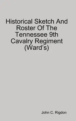 Schizzo storico e registro del 9° reggimento di cavalleria del Tennessee (Ward's) - Historical Sketch And Roster Of The Tennessee 9th Cavalry Regiment (Ward's)