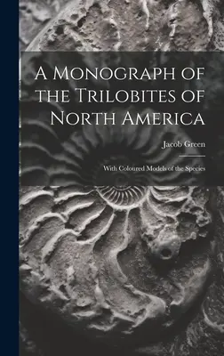 Monografia dei Trilobiti del Nord America: Con modelli colorati delle specie - A Monograph of the Trilobites of North America: With Coloured Models of the Species