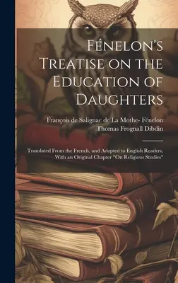 Trattato di Fnelon sull'educazione delle figlie: Tradotto dal francese e adattato ai lettori inglesi, con un capitolo originale sulla religione