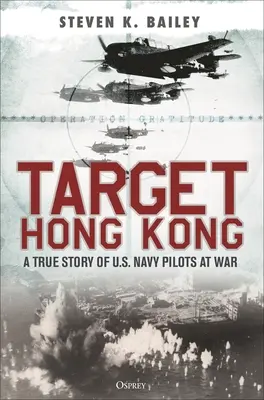 Obiettivo Hong Kong: Una storia vera di piloti della Marina degli Stati Uniti in guerra - Target Hong Kong: A True Story of U.S. Navy Pilots at War