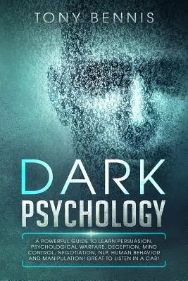 Psicologia oscura: Una guida potente per imparare la persuasione, la guerra psicologica, l'inganno, il controllo mentale, la negoziazione, la PNL, il comportamento umano. - Dark Psychology: A Powerful Guide to Learn Persuasion, Psychological Warfare, Deception, Mind Control, Negotiation, NLP, Human Behavior