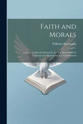 Fede e morale: I.-La fede come l'ha definita Ritschl. Ii.-La legge morale come viene intesa nel romanismo e nel protestantesimo - Faith and Morals: I.--Faith As Ritschl Defined It. Ii.--The Moral Law As Understood in Romanism and Protestantism