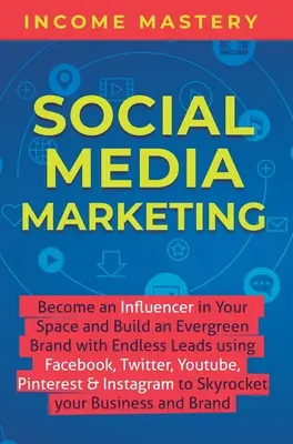 Social Media Marketing: Diventa un influencer nel tuo settore e costruisci un marchio sempreverde con un numero infinito di contatti utilizzando Facebook, Twitter, YouTube, P - Social Media Marketing: Become an Influencer in Your Space and Build an Evergreen Brand with Endless Leads using Facebook, Twitter, YouTube, P
