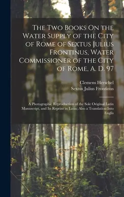 I due libri sull'approvvigionamento idrico della città di Roma di Sesto Giulio Frontino, commissario idrico della città di Roma, A. D. 97: Una rappresentazione fotografica - The Two Books On the Water Supply of the City of Rome of Sextus Julius Frontinus, Water Commissioner of the City of Rome, A. D. 97: A Photographic Rep