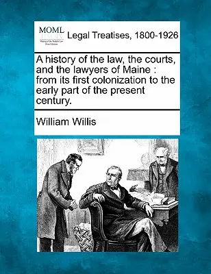 Storia della legge, dei tribunali e degli avvocati del Maine, dalla sua prima colonizzazione alla prima parte del secolo attuale. - A history of the law, the courts, and the lawyers of Maine: from its first colonization to the early part of the present century.
