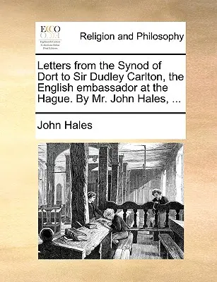Lettere del Sinodo di Dort a Sir Dudley Carlton, l'ambasciatore inglese all'Aia. da Mr. John Hales, ... - Letters from the Synod of Dort to Sir Dudley Carlton, the English Embassador at the Hague. by Mr. John Hales, ...