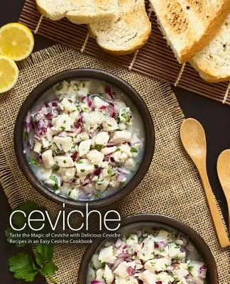 Ceviche: Assaporate la magia del ceviche con deliziose ricette di ceviche in un facile ricettario di ceviche (2a edizione) - Ceviche: Taste the Magic of Ceviche with Delicious Ceviche Recipes in an Easy Ceviche Cookbook (2nd Edition)