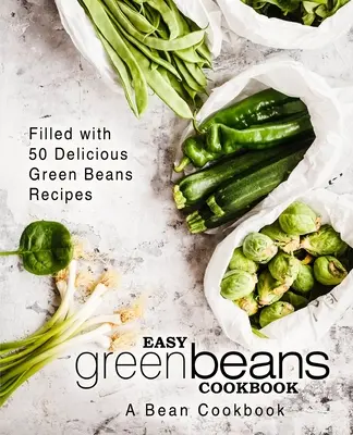 Ricettario dei fagioli verdi facili: Un libro di cucina sui fagioli; pieno di 50 deliziose ricette con fagioli verdi (2a edizione) - Easy Green Beans Cookbook: A Bean Cookbook; Filled with 50 Delicious Green Beans Recipes (2nd Edition)