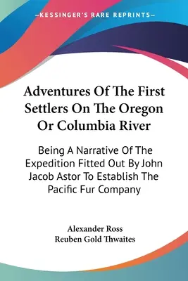 Avventure dei primi coloni sul fiume Oregon o Columbia: Narrazione della spedizione organizzata da John Jacob Astor per stabilire l'indipendenza dell'Oregon o del fiume Columbia. - Adventures Of The First Settlers On The Oregon Or Columbia River: Being A Narrative Of The Expedition Fitted Out By John Jacob Astor To Establish The