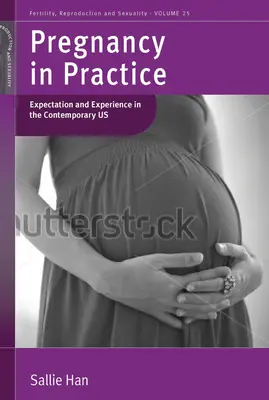 Gravidanza in pratica: Aspettative ed esperienze negli Stati Uniti contemporanei. di Sallie Han - Pregnancy in Practice: Expectation and Experience in the Contemporary Us. by Sallie Han