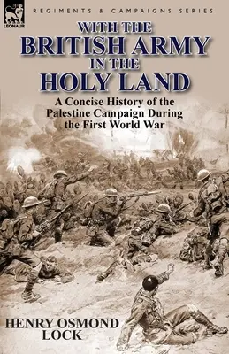 Con l'esercito britannico in Terra Santa: Una storia concisa della campagna di Palestina durante la Prima guerra mondiale - With the British Army in the Holy Land: A Concise History of the Palestine Campaign During the First World War