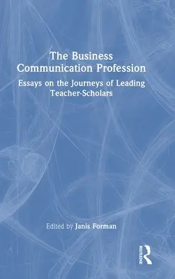 La professione della comunicazione d'impresa: Saggi sui viaggi dei principali docenti-studiosi - The Business Communication Profession: Essays on the Journeys of Leading Teacher-Scholars