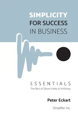 La semplicità per il successo negli affari - Essentials: Il meglio della Silicon Valley e di McKinsey - Simplicity for Success in Business - Essentials: The Best of Silicon Valley and McKinsey