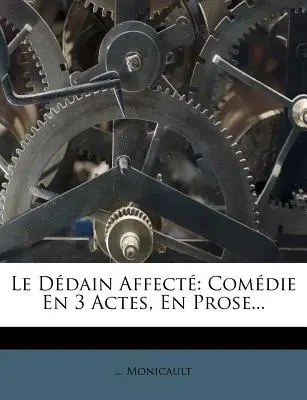 Le Ddain Affect: Commedia in 3 atti, in prosa... - Le Ddain Affect: Comdie En 3 Actes, En Prose...