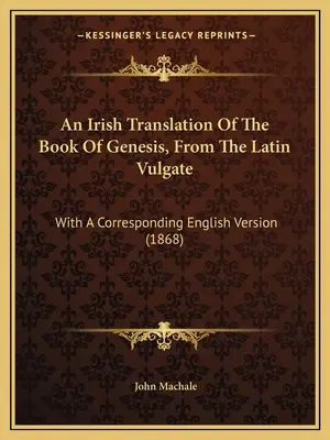 Una traduzione irlandese del libro della Genesi, dalla Vulgata latina: Con una corrispondente versione inglese (1868) - An Irish Translation Of The Book Of Genesis, From The Latin Vulgate: With A Corresponding English Version (1868)