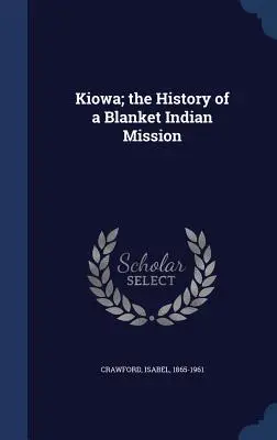 Kiowa; la storia di una missione indiana di Blanket - Kiowa; the History of a Blanket Indian Mission