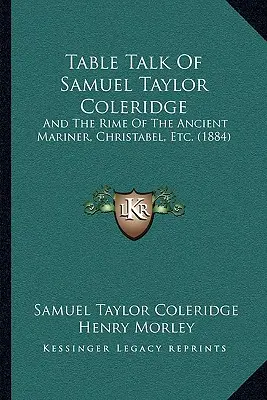 I discorsi da tavola di Samuel Taylor Coleridge: And The Rime Of The Ancient Mariner, Christabel, Etc. (1884) - Table Talk Of Samuel Taylor Coleridge: And The Rime Of The Ancient Mariner, Christabel, Etc. (1884)