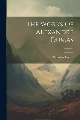 Le opere di Alexandre Dumas; Volume 1 - The Works Of Alexandre Dumas; Volume 1