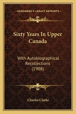 Sessant'anni nell'Alto Canada: Con ricordi autobiografici (1908) - Sixty Years In Upper Canada: With Autobiographical Recollections (1908)