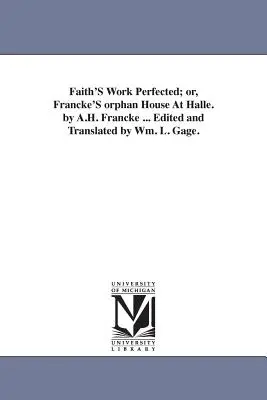 L'opera della fede perfezionata; o, la casa orfana di Francke ad Halle. di A.H. Francke ... curato e tradotto da Wm. L. Gage. - Faith'S Work Perfected; or, Francke'S orphan House At Halle. by A.H. Francke ... Edited and Translated by Wm. L. Gage.