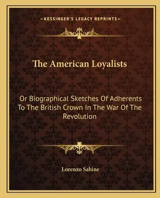 I lealisti americani: O schizzi biografici degli aderenti alla Corona britannica nella guerra della Rivoluzione - The American Loyalists: Or Biographical Sketches Of Adherents To The British Crown In The War Of The Revolution