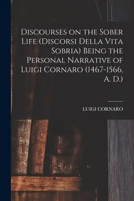Discorsi sulla vita sobria (Discorsi Della Vita Sobria), ovvero il racconto personale di Luigi Cornaro (1467-1566, d.C.) - Discourses on the Sober Life (Discorsi Della Vita Sobria) Being the Personal Narrative of Luigi Cornaro (1467-1566, A. D.)