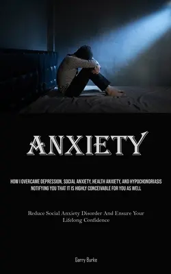Ansia: Come ho superato la depressione, l'ansia sociale, l'ansia per la salute e l'ipocondria, informandovi che è molto probabile che sia così. - Anxiety: How I Overcame Depression, Social Anxiety, Health Anxiety, And Hypochondriasis, Notifying You That It Is Highly Concei