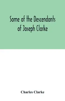 Alcuni dei discendenti di Joseph Clarke, nato nel Suffolk, in Inghilterra, intorno al 1600. - Some of the Descendants of Joseph Clarke, who was born in Suffolk, England, about A.D. 1600
