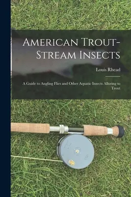 Insetti della trota americana: Guida alle mosche da pesca e agli altri insetti acquatici che attirano le trote - American Trout-stream Insects: A Guide to Angling Flies and Other Aquatic Insects Alluring to Trout
