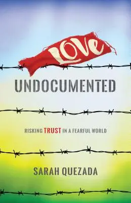 Amore senza documenti: Rischiare la fiducia in un mondo di paura - Love Undocumented: Risking Trust in a Fearful World