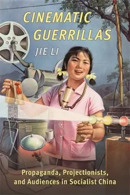 Guerriglia cinematografica: Propaganda, proiezionisti e pubblico nella Cina socialista - Cinematic Guerrillas: Propaganda, Projectionists, and Audiences in Socialist China