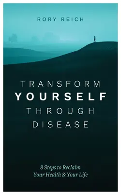 Trasformare se stessi attraverso la malattia: 8 passi per recuperare la salute e la vita - Transform Yourself Through Disease: 8 Steps to Reclaim Your Health & Your Life
