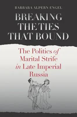 Rompere i legami che legano: La politica dei conflitti coniugali nella Russia tardo-imperiale - Breaking the Ties That Bound: The Politics of Marital Strife in Late Imperial Russia