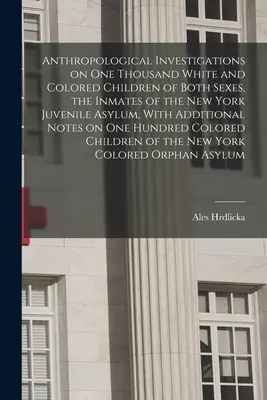 Indagini antropologiche su mille bambini bianchi e di colore di entrambi i sessi, detenuti nel manicomio minorile di New York, con ulteriori informazioni - Anthropological Investigations on one Thousand White and Colored Children of Both Sexes, the Inmates of the New York Juvenile Asylum, With Additional