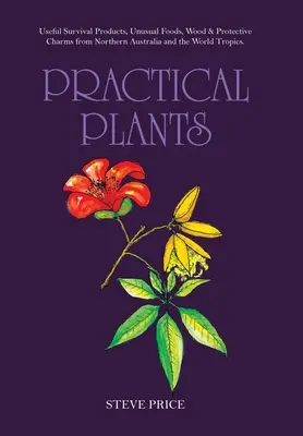 Piante pratiche: Prodotti utili per la sopravvivenza, cibi insoliti, legno e incantesimi protettivi dall'Australia settentrionale e dai tropici del mondo. - Practical Plants: Useful Survival Products, Unusual Foods, Wood & Protective Charms from Northern Australia and the World Tropics.