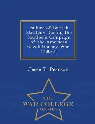 Il fallimento della strategia britannica durante la campagna meridionale della guerra rivoluzionaria americana, 1780-81 - War College Series - Failure of British Strategy During the Southern Campaign of the American Revolutionary War, 1780-81 - War College Series